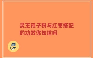 灵芝孢子粉与红枣搭配的功效你知道吗