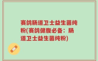赛鸽肠道卫士益生菌纯粉(赛鸽健腹必备：肠道卫士益生菌纯粉)