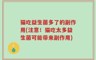 猫吃益生菌多了的副作用(注意！猫吃太多益生菌可能带来副作用)