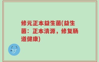 修元正本益生菌(益生菌：正本清源，修复肠道健康)