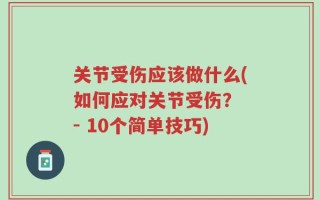 关节受伤应该做什么(如何应对关节受伤？ - 10个简单技巧)