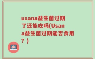 usana益生菌过期了还能吃吗(Usana益生菌过期能否食用？)