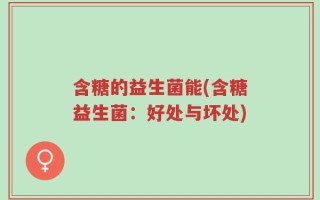 含糖的益生菌能(含糖益生菌：好处与坏处)