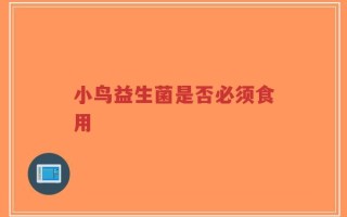 小鸟益生菌是否必须食用