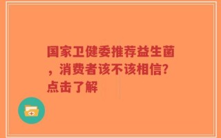 国家卫健委推荐益生菌，消费者该不该相信？点击了解
