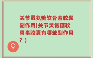 关节灵氨糖软骨素胶囊副作用(关节灵氨糖软骨素胶囊有哪些副作用？)