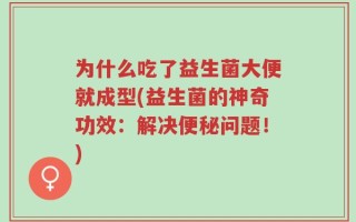 为什么吃了益生菌大便就成型(益生菌的神奇功效：解决便秘问题！)