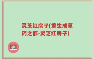 灵芝红房子(重生成草药之都-灵芝红房子)