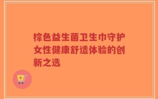 棕色益生菌卫生巾守护女性健康舒适体验的创新之选