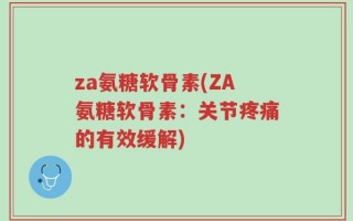 za氨糖软骨素(ZA氨糖软骨素：关节疼痛的有效缓解)