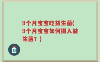 9个月宝宝吃益生菌(9个月宝宝如何摄入益生菌？)