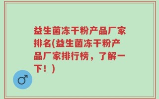 益生菌冻干粉产品厂家排名(益生菌冻干粉产品厂家排行榜，了解一下！)