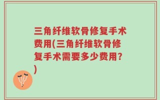 三角纤维软骨修复手术费用(三角纤维软骨修复手术需要多少费用？)