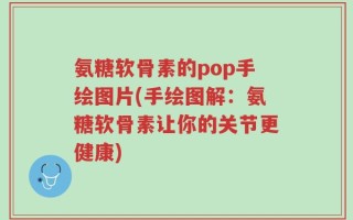 氨糖软骨素的pop手绘图片(手绘图解：氨糖软骨素让你的关节更健康)