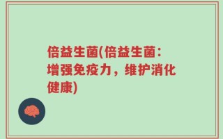 倍益生菌(倍益生菌：增强免疫力，维护消化健康)