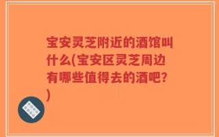 宝安灵芝附近的酒馆叫什么(宝安区灵芝周边有哪些值得去的酒吧？)