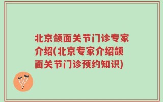 北京颌面关节门诊专家介绍(北京专家介绍颌面关节门诊预约知识)