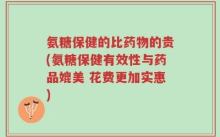 氨糖保健的比药物的贵(氨糖保健有效性与药品媲美 花费更加实惠)