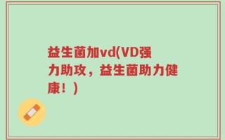 益生菌加vd(VD强力助攻，益生菌助力健康！)