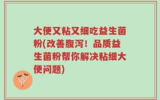 大便又粘又细吃益生菌粉(改善腹泻！品质益生菌粉帮你解决粘细大便问题)