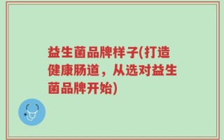 益生菌品牌样子(打造健康肠道，从选对益生菌品牌开始)