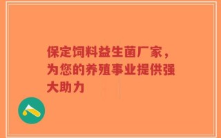 保定饲料益生菌厂家，为您的养殖事业提供强大助力