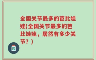 全国关节最多的芭比娃娃(全国关节最多的芭比娃娃，居然有多少关节？)