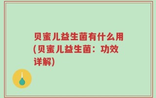 贝蜜儿益生菌有什么用(贝蜜儿益生菌：功效详解)