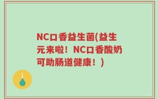 NC口香益生菌(益生元来啦！NC口香酸奶可助肠道健康！)