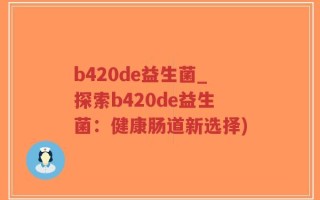 b420de益生菌_探索b420de益生菌：健康肠道新选择)