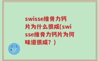 swisse维骨力钙片为什么很咸(swisse维骨力钙片为何味道很咸？)
