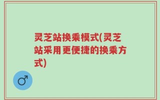 灵芝站换乘模式(灵芝站采用更便捷的换乘方式)