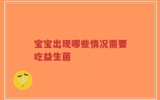 宝宝出现哪些情况需要吃益生菌