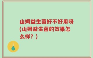 山姆益生菌好不好用呀(山姆益生菌的效果怎么样？)