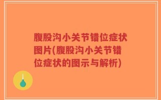 腹股沟小关节错位症状图片(腹股沟小关节错位症状的图示与解析)