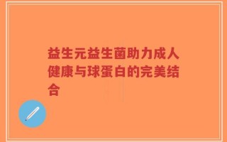 益生元益生菌助力成人健康与球蛋白的完美结合