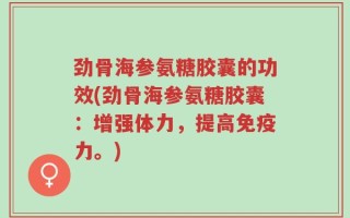 劲骨海参氨糖胶囊的功效(劲骨海参氨糖胶囊：增强体力，提高免疫力。)