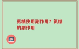 氨糖使用副作用？氨糖的副作用