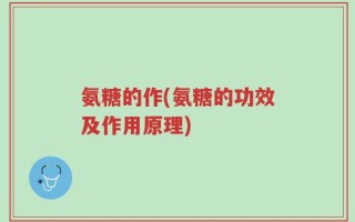 氨糖的作(氨糖的功效及作用原理)