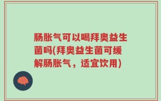肠胀气可以喝拜奥益生菌吗(拜奥益生菌可缓解肠胀气，适宜饮用)