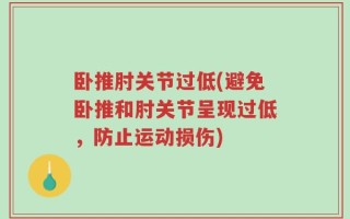 卧推肘关节过低(避免卧推和肘关节呈现过低，防止运动损伤)