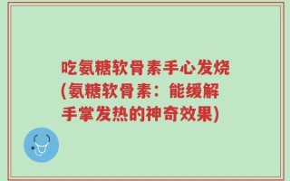 吃氨糖软骨素手心发烧(氨糖软骨素：能缓解手掌发热的神奇效果)
