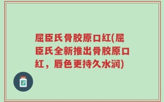 屈臣氏骨胶原口红(屈臣氏全新推出骨胶原口红，唇色更持久水润)