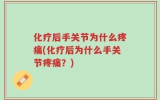 化疗后手关节为什么疼痛(化疗后为什么手关节疼痛？)