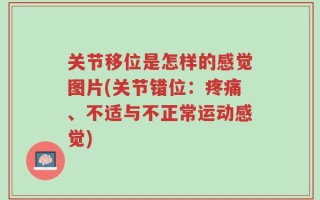 关节移位是怎样的感觉图片(关节错位：疼痛、不适与不正常运动感觉)
