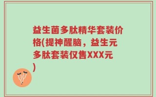 益生菌多肽精华套装价格(提神醒脑，益生元多肽套装仅售XXX元)