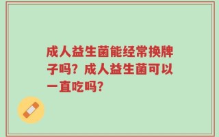 成人益生菌能经常换牌子吗？成人益生菌可以一直吃吗？
