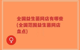 全国益生菌网店有哪些(全国范围益生菌网店盘点)