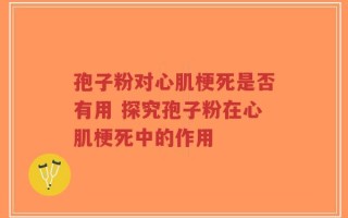 孢子粉对心肌梗死是否有用 探究孢子粉在心肌梗死中的作用