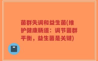 菌群失调和益生菌(维护健康肠道：调节菌群平衡，益生菌是关键)